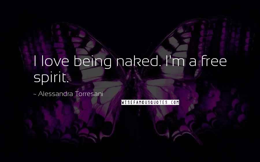 Alessandra Torresani Quotes: I love being naked. I'm a free spirit.