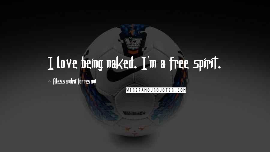 Alessandra Torresani Quotes: I love being naked. I'm a free spirit.