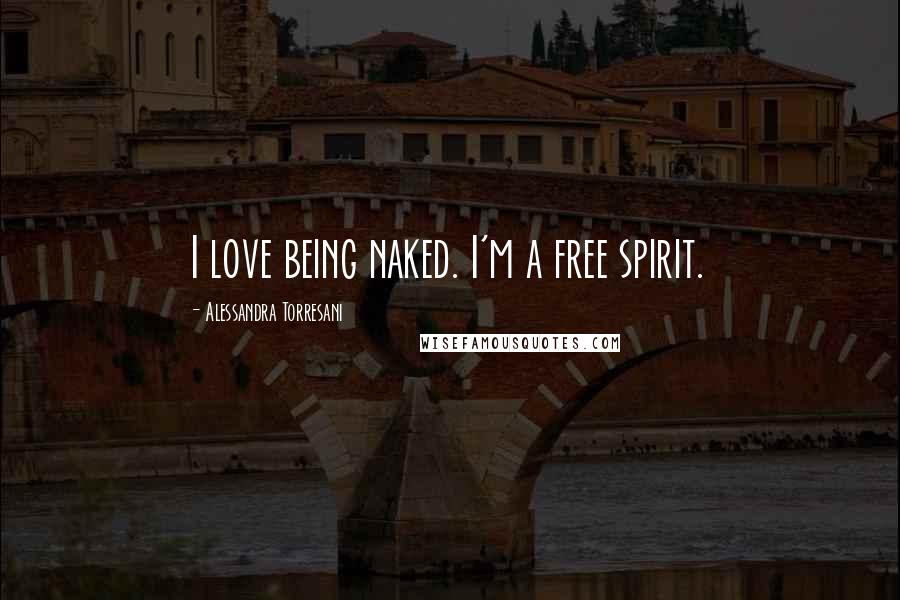 Alessandra Torresani Quotes: I love being naked. I'm a free spirit.