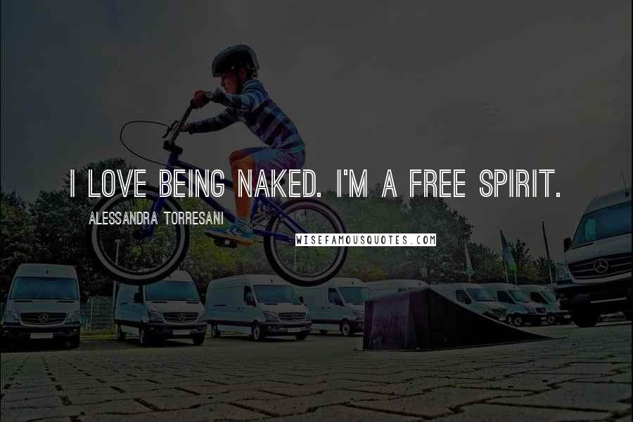 Alessandra Torresani Quotes: I love being naked. I'm a free spirit.