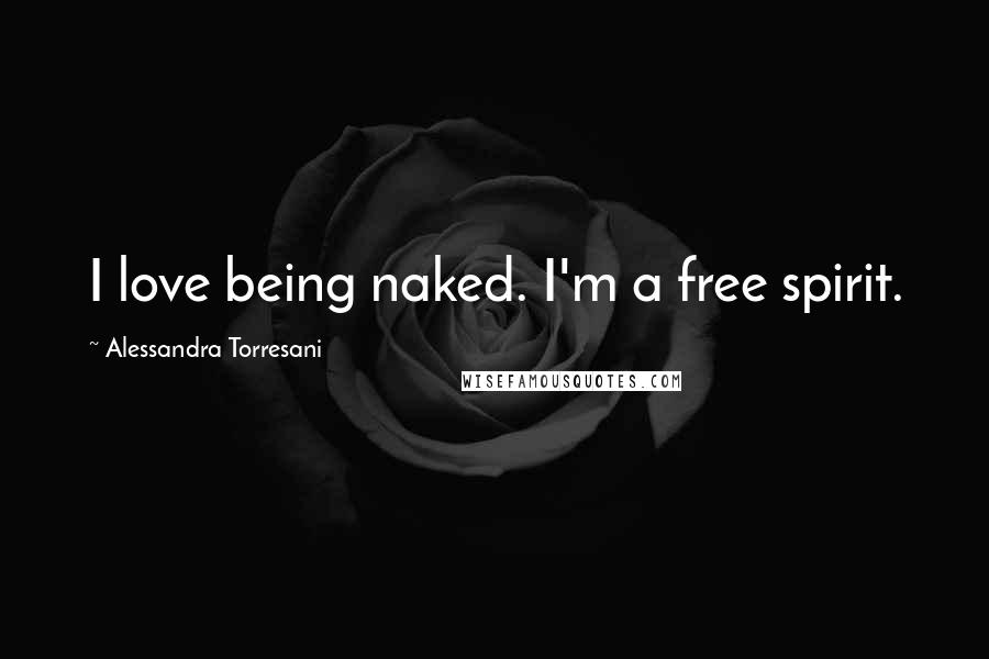 Alessandra Torresani Quotes: I love being naked. I'm a free spirit.