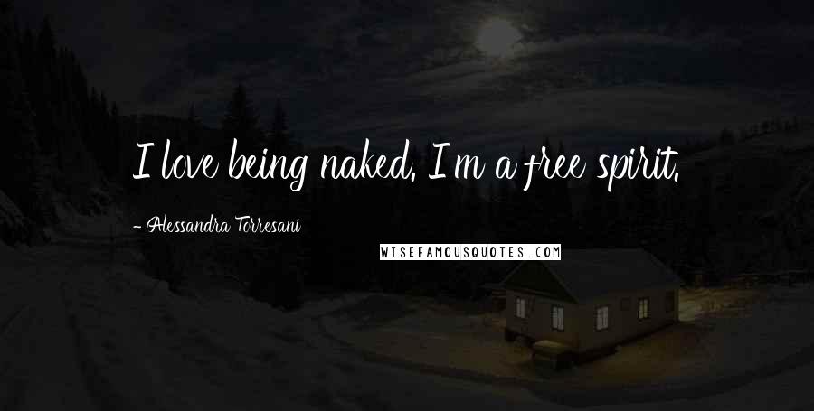 Alessandra Torresani Quotes: I love being naked. I'm a free spirit.