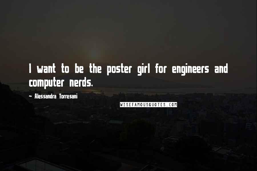 Alessandra Torresani Quotes: I want to be the poster girl for engineers and computer nerds.