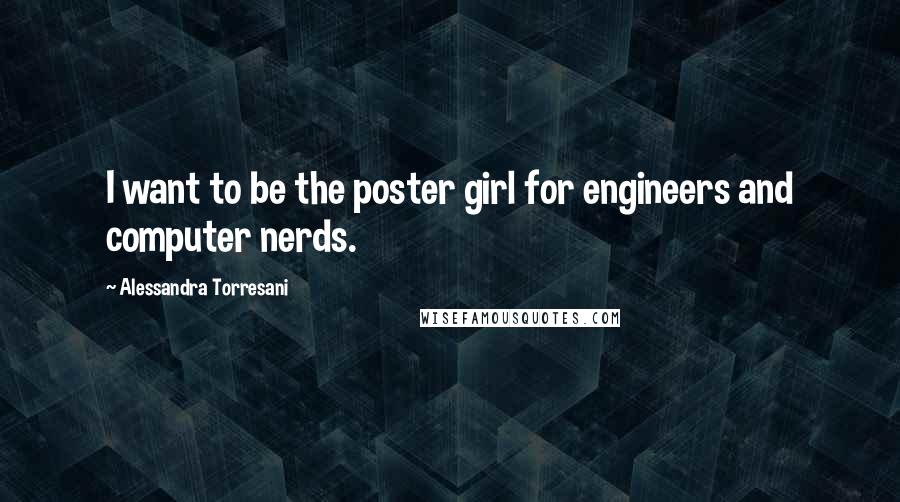 Alessandra Torresani Quotes: I want to be the poster girl for engineers and computer nerds.