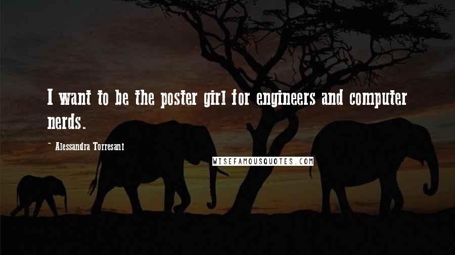 Alessandra Torresani Quotes: I want to be the poster girl for engineers and computer nerds.