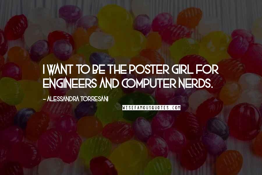 Alessandra Torresani Quotes: I want to be the poster girl for engineers and computer nerds.