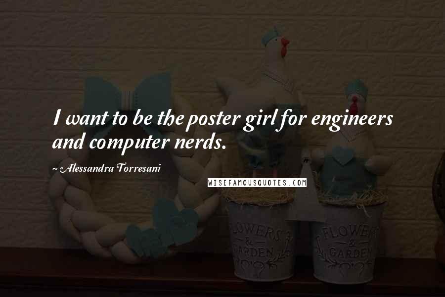 Alessandra Torresani Quotes: I want to be the poster girl for engineers and computer nerds.