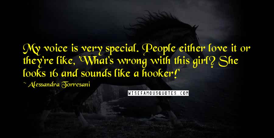 Alessandra Torresani Quotes: My voice is very special. People either love it or they're like, 'What's wrong with this girl? She looks 16 and sounds like a hooker!'