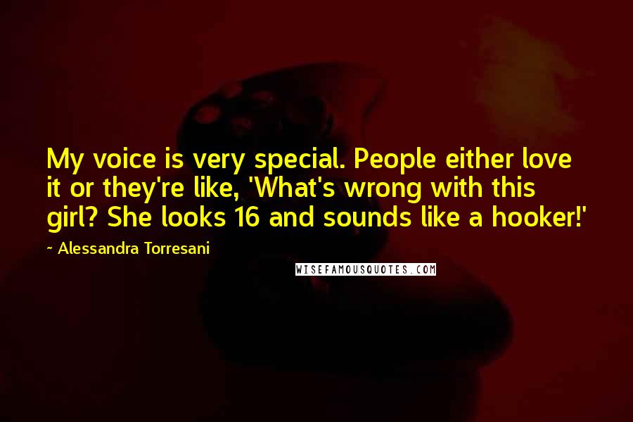 Alessandra Torresani Quotes: My voice is very special. People either love it or they're like, 'What's wrong with this girl? She looks 16 and sounds like a hooker!'