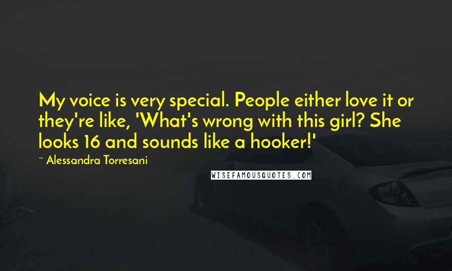 Alessandra Torresani Quotes: My voice is very special. People either love it or they're like, 'What's wrong with this girl? She looks 16 and sounds like a hooker!'