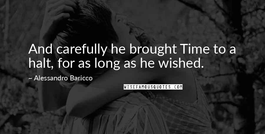 Alessandro Baricco Quotes: And carefully he brought Time to a halt, for as long as he wished.