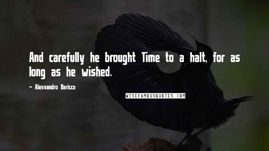 Alessandro Baricco Quotes: And carefully he brought Time to a halt, for as long as he wished.