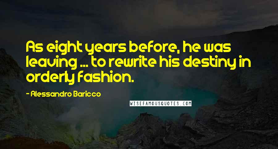 Alessandro Baricco Quotes: As eight years before, he was leaving ... to rewrite his destiny in orderly fashion.