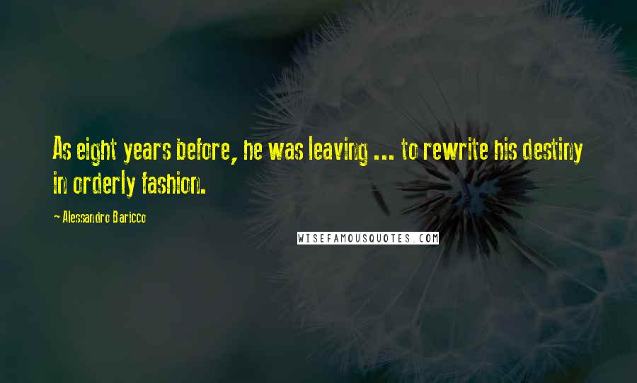 Alessandro Baricco Quotes: As eight years before, he was leaving ... to rewrite his destiny in orderly fashion.