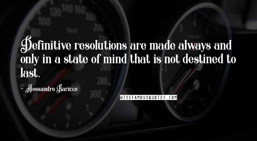 Alessandro Baricco Quotes: Definitive resolutions are made always and only in a state of mind that is not destined to last.