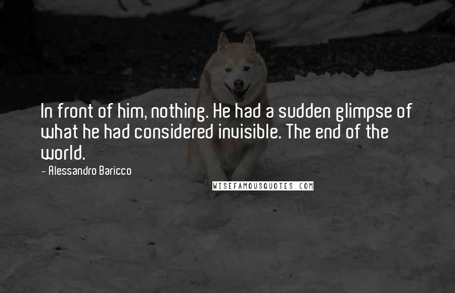 Alessandro Baricco Quotes: In front of him, nothing. He had a sudden glimpse of what he had considered invisible. The end of the world.