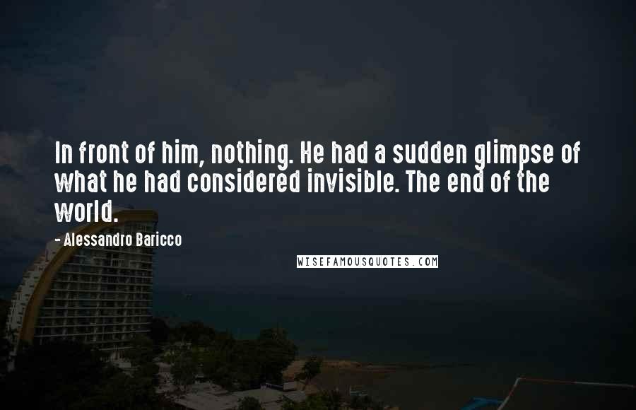 Alessandro Baricco Quotes: In front of him, nothing. He had a sudden glimpse of what he had considered invisible. The end of the world.