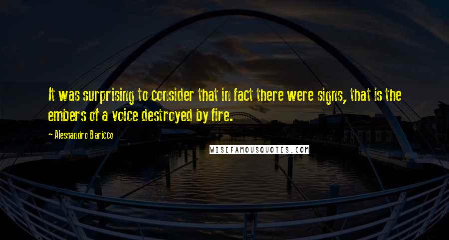 Alessandro Baricco Quotes: It was surprising to consider that in fact there were signs, that is the embers of a voice destroyed by fire.