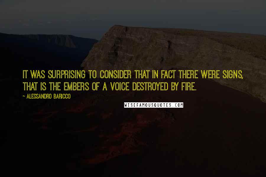 Alessandro Baricco Quotes: It was surprising to consider that in fact there were signs, that is the embers of a voice destroyed by fire.