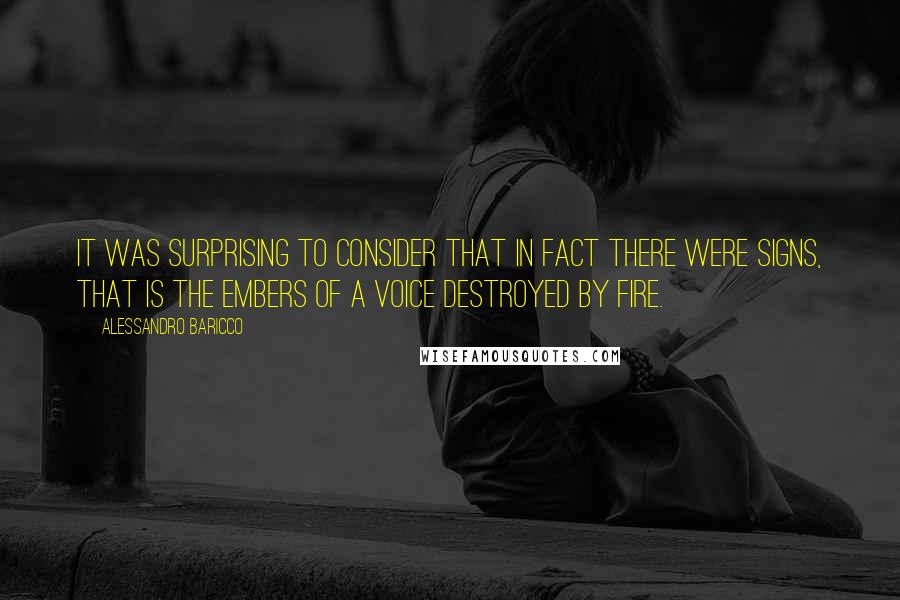 Alessandro Baricco Quotes: It was surprising to consider that in fact there were signs, that is the embers of a voice destroyed by fire.
