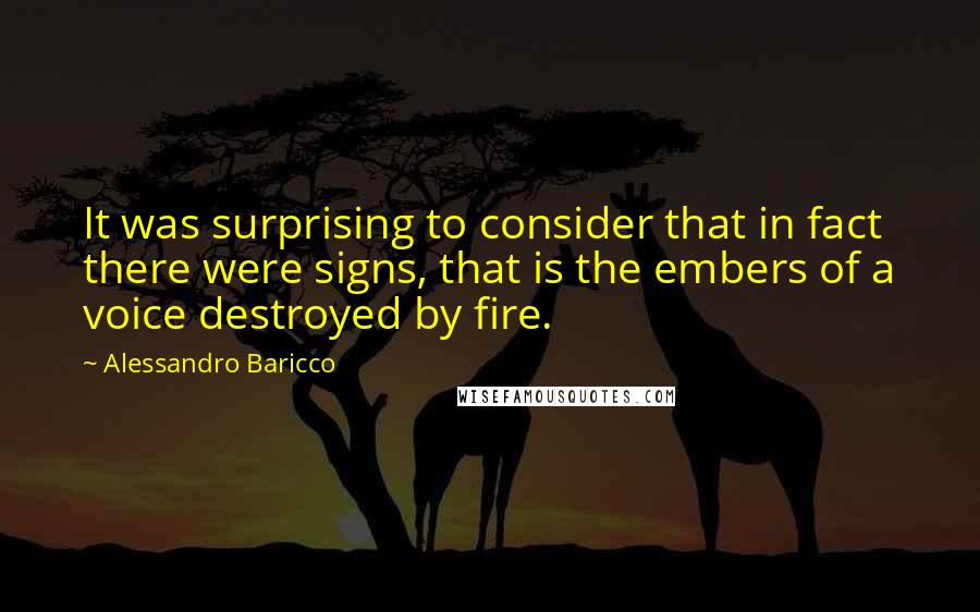 Alessandro Baricco Quotes: It was surprising to consider that in fact there were signs, that is the embers of a voice destroyed by fire.