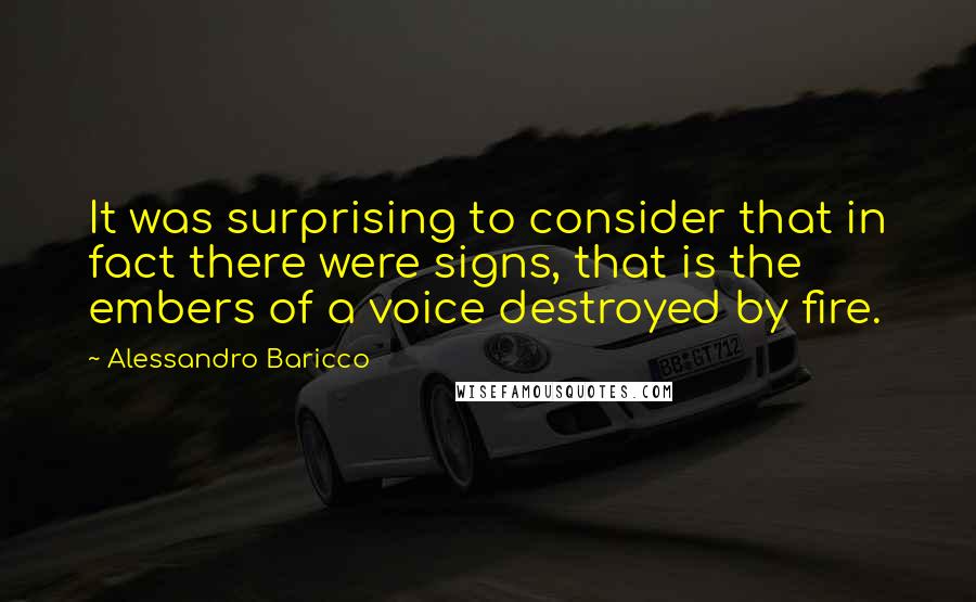 Alessandro Baricco Quotes: It was surprising to consider that in fact there were signs, that is the embers of a voice destroyed by fire.