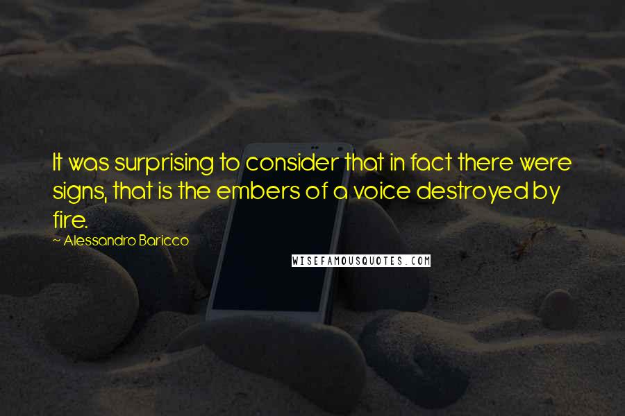 Alessandro Baricco Quotes: It was surprising to consider that in fact there were signs, that is the embers of a voice destroyed by fire.