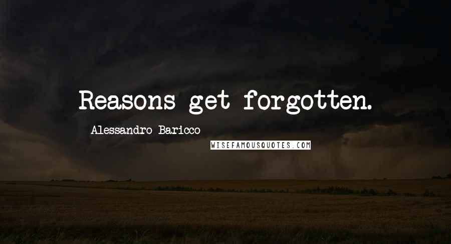 Alessandro Baricco Quotes: Reasons get forgotten.