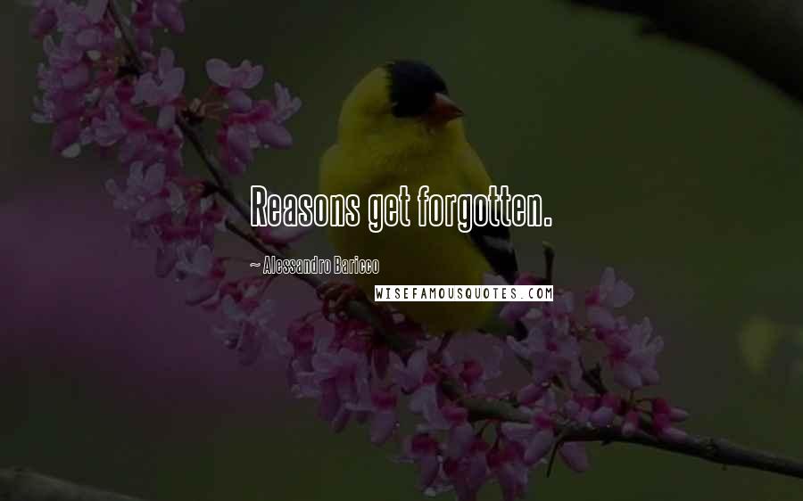 Alessandro Baricco Quotes: Reasons get forgotten.
