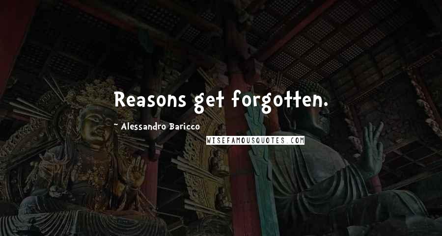 Alessandro Baricco Quotes: Reasons get forgotten.