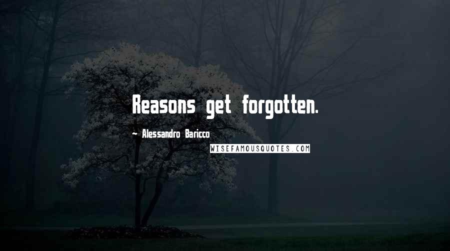 Alessandro Baricco Quotes: Reasons get forgotten.