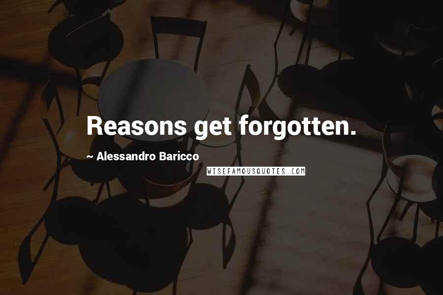 Alessandro Baricco Quotes: Reasons get forgotten.