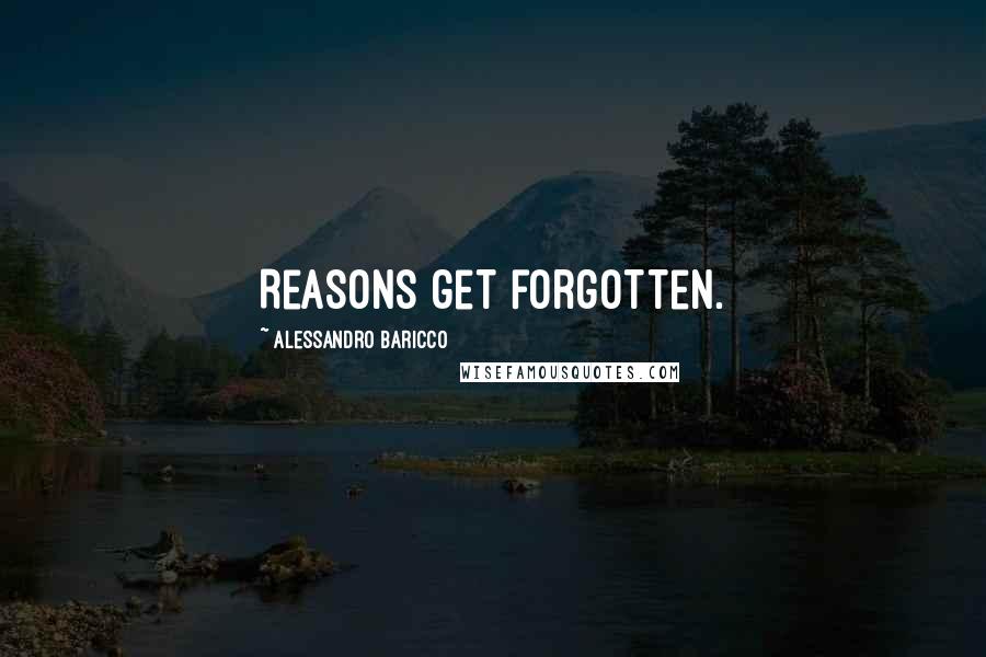 Alessandro Baricco Quotes: Reasons get forgotten.