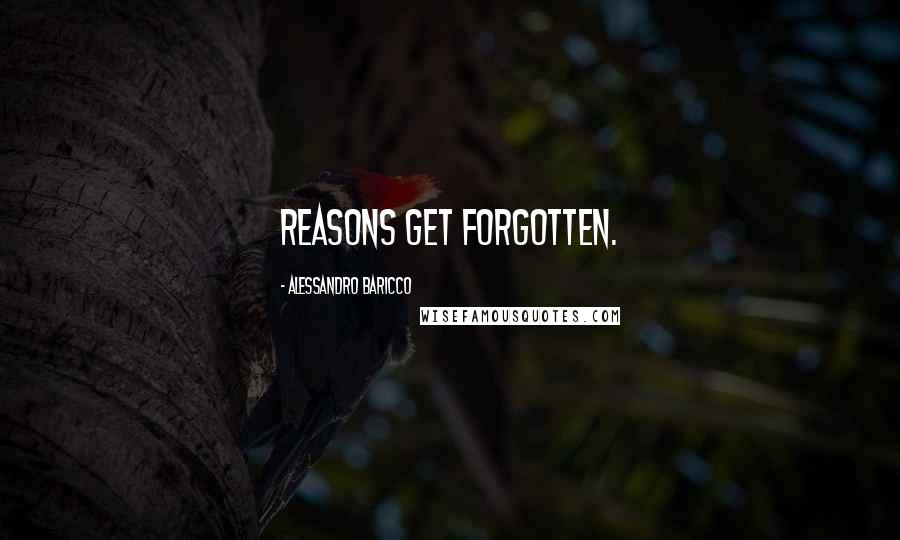 Alessandro Baricco Quotes: Reasons get forgotten.