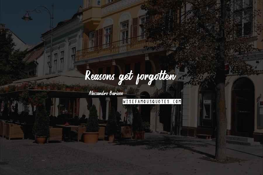 Alessandro Baricco Quotes: Reasons get forgotten.