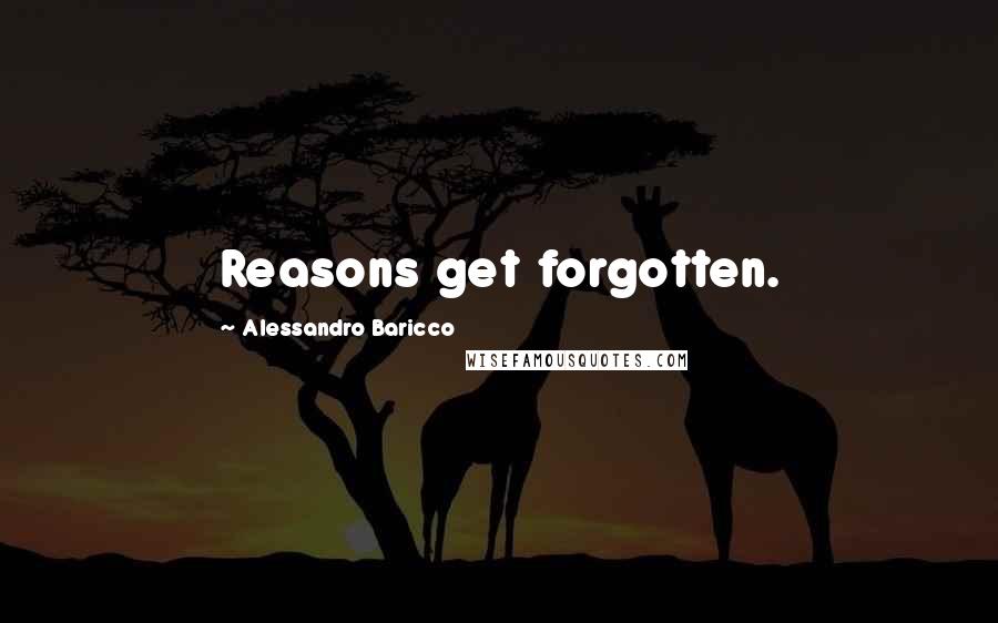 Alessandro Baricco Quotes: Reasons get forgotten.
