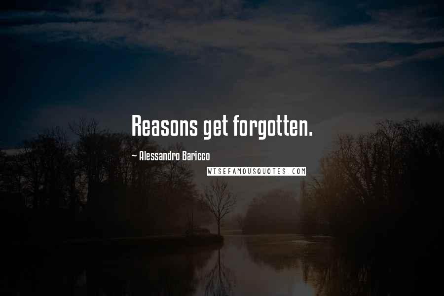 Alessandro Baricco Quotes: Reasons get forgotten.