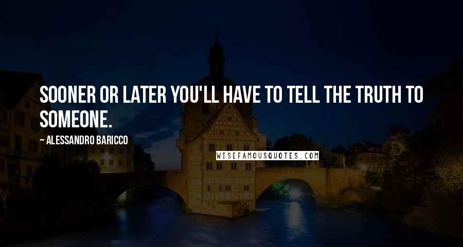 Alessandro Baricco Quotes: Sooner or later you'll have to tell the truth to someone.