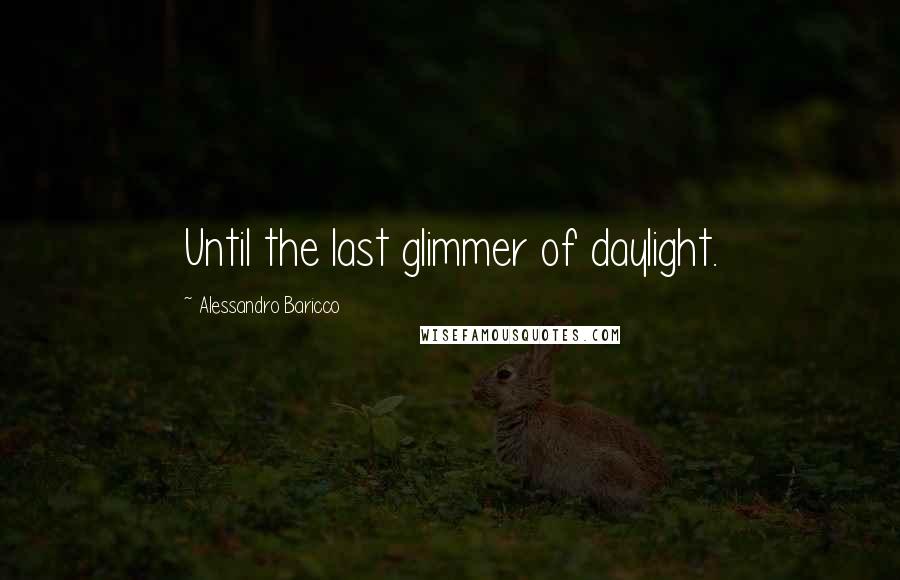 Alessandro Baricco Quotes: Until the last glimmer of daylight.