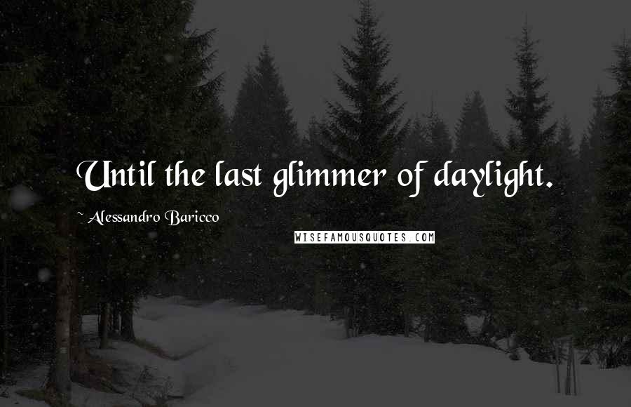 Alessandro Baricco Quotes: Until the last glimmer of daylight.