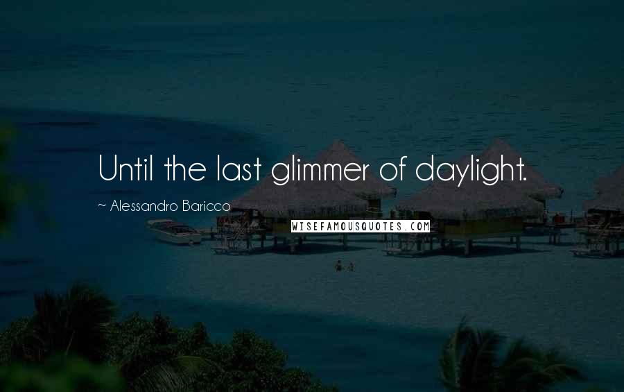 Alessandro Baricco Quotes: Until the last glimmer of daylight.