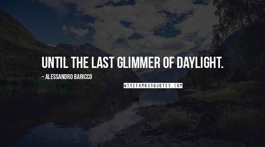 Alessandro Baricco Quotes: Until the last glimmer of daylight.