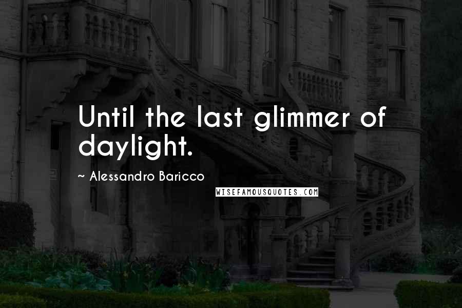 Alessandro Baricco Quotes: Until the last glimmer of daylight.