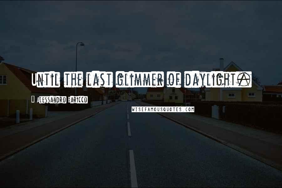 Alessandro Baricco Quotes: Until the last glimmer of daylight.