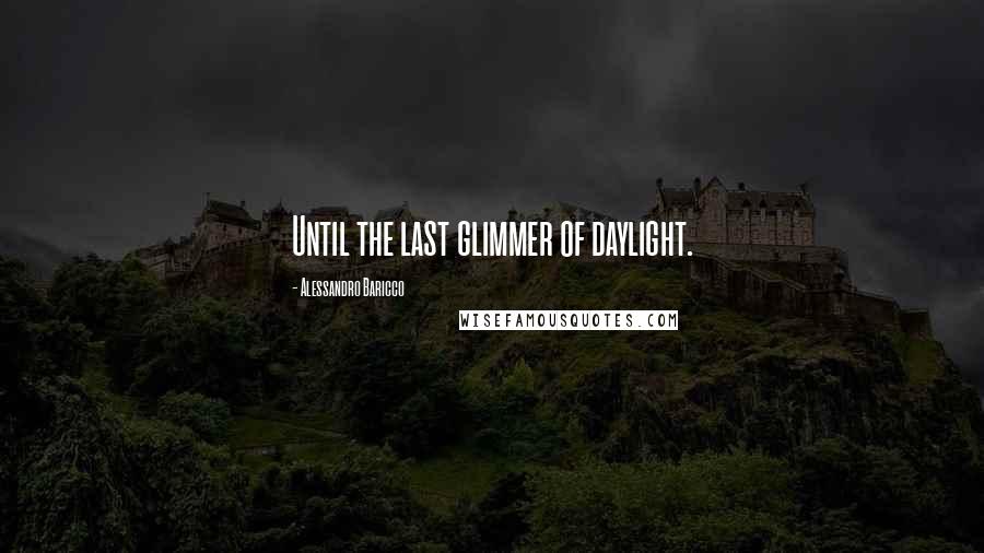 Alessandro Baricco Quotes: Until the last glimmer of daylight.