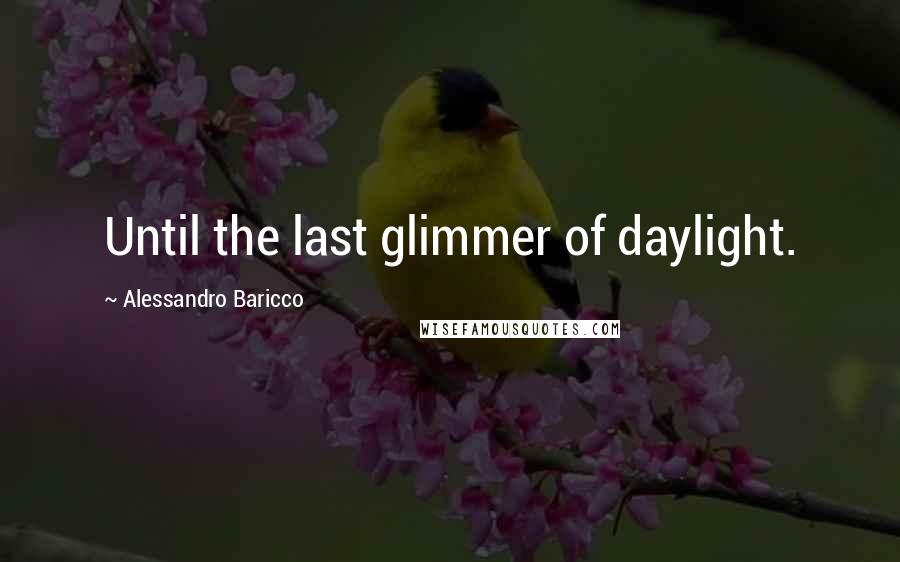 Alessandro Baricco Quotes: Until the last glimmer of daylight.