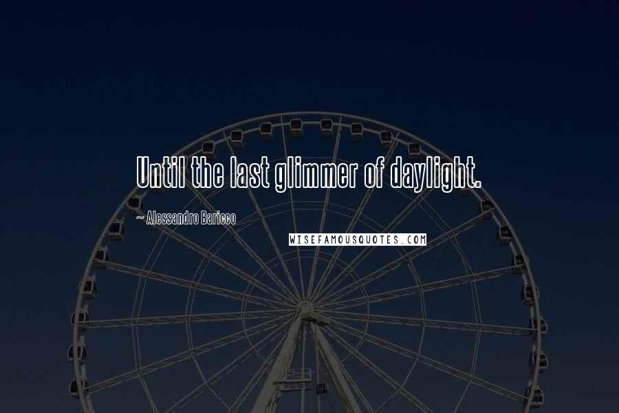 Alessandro Baricco Quotes: Until the last glimmer of daylight.