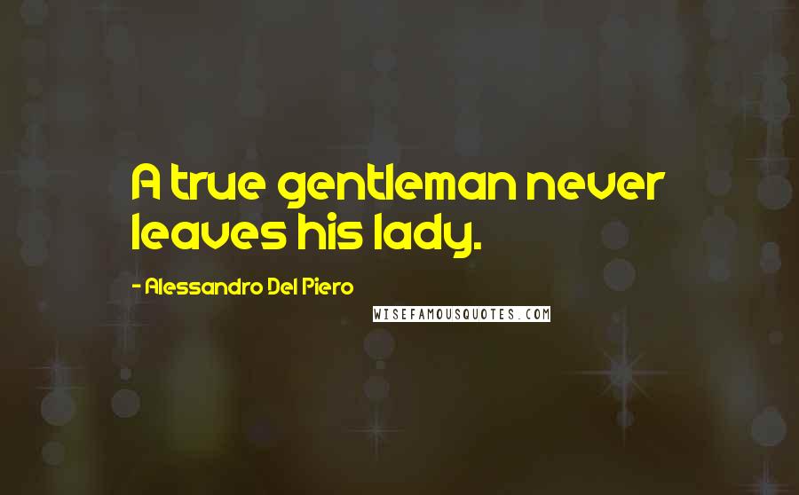 Alessandro Del Piero Quotes: A true gentleman never leaves his lady.