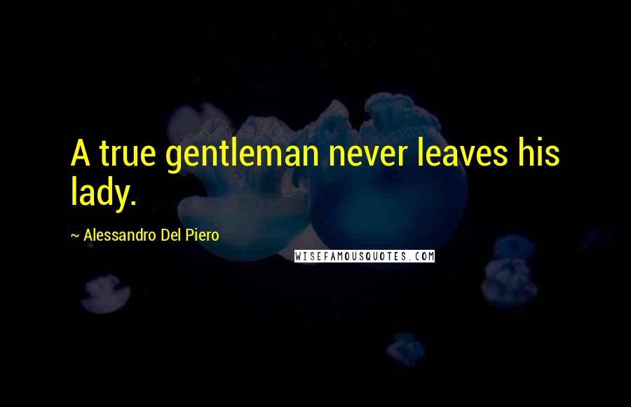 Alessandro Del Piero Quotes: A true gentleman never leaves his lady.