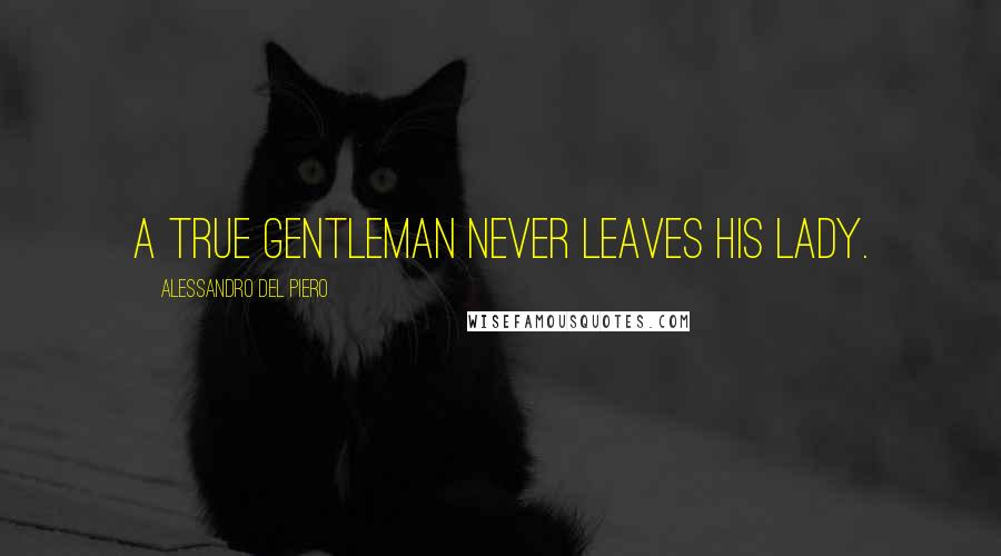 Alessandro Del Piero Quotes: A true gentleman never leaves his lady.